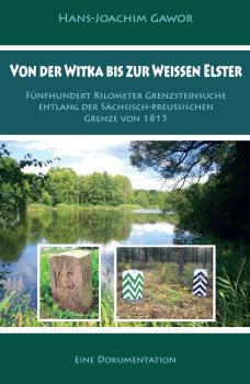 Von der Witka bis zur Weißen Elster - Fünfhundert Kilometer Grenzsteinsuche entlang der sächsisch-preußischen Grenze von 1815