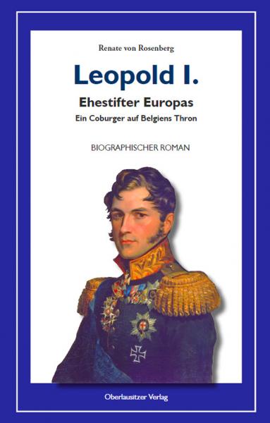 Leopold I. - Ehestifter Europas: Ein Coburger auf Belgiens Thron